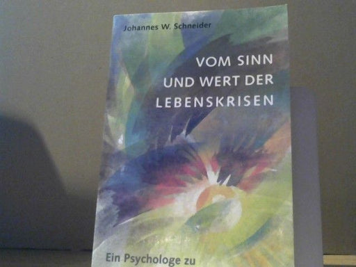 Johannes W. Schneider: Vom Sinn und Wert der Lebenskrisen : ein Psychologe zu Problemen des modernen Lebens