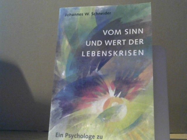 Johannes W. Schneider: Vom Sinn und Wert der Lebenskrisen : ein Psychologe zu Problemen des modernen Lebens