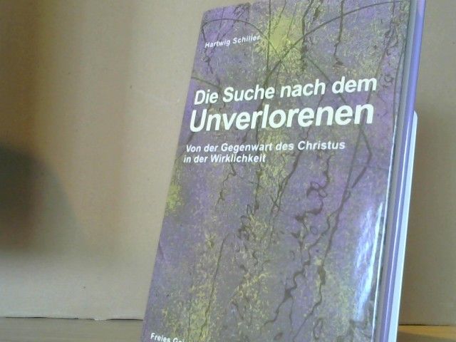Hartwig Schiller: Die Suche nach dem Unverlorenen : von der Gegenwart des Christus in der Wirklichkeit