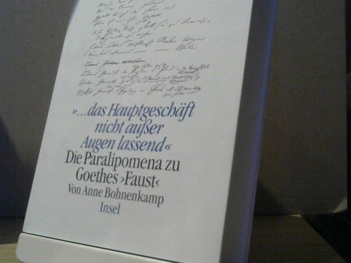 Anne Bohnenkamp: ... das Hauptgeschäft nicht ausser Augen lassend : die Paralipomena zu Goethes Faust