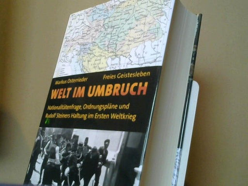 Markus Osterrieder: Welt im Umbruch : Nationalitätenfrage, Ordnungspläne und Rudolf Steiners Haltung im Ersten Weltkrieg