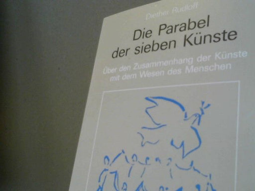 Diether Rudloff: Die Parabel der sieben Künste : über d. Zusammenhang d. Künste mit d. Wesen d. Menschen ; Grundlegendes zu e. spirituellen Ästhetik