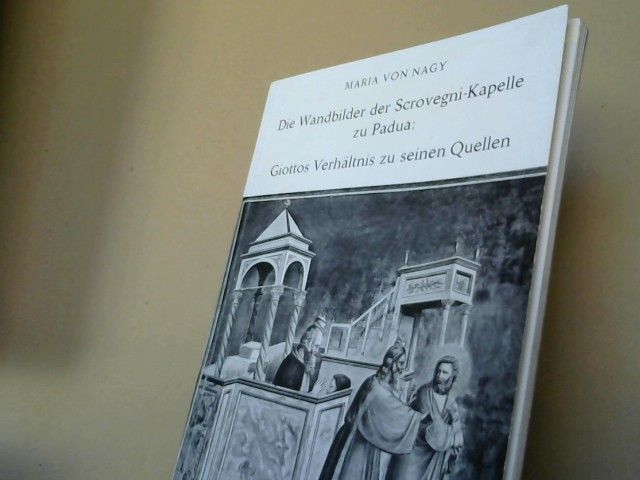 Maria von Nagy: Die Wandbilder der Scrovegni-Kapelle zu Padua: Giottos Verhältnis zu seinen Quellen