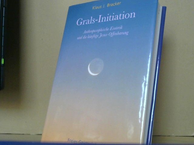 Klaus J. Bracker: Grals-Initiation : anthroposophische Esoterik und die künftige Jesus-Offenbarung