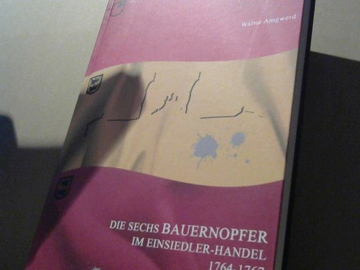 Walter Amgwerd: Die sechs Bauernopfer im Einsiedler-Handel 1764-1767 : ein Streit um mehr Volksrechte gegen Fürstabt und Gnädige Herren