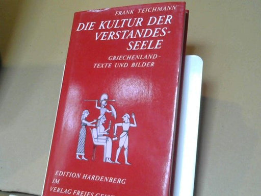 Frank Teichmann: Die Kultur der Verstandesseele : Griechenland - Texte und Bilder ; ein Beitrag zur historischen Menschenkunde
