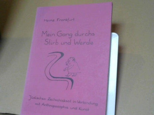 Heinz Frankfurt: Mein Gang durchs Stirb und Werde : jüdisches Zeitschicksal in Verbindung mit Anthroposophie und Kunst