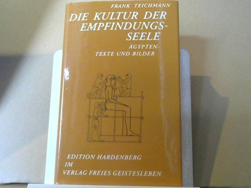 Frank Teichmann: Die Kultur der Empfindungsseele : Ägypten, Texte und Bilder ; ein Beitrag zur historischen Menschenkunde