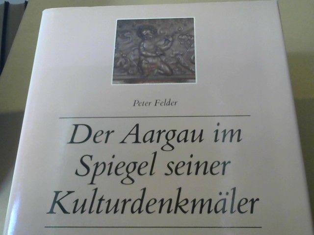 Peter und Hans Weber Felder: Der Aargau im Spiegel seiner Kunstdenkmäler