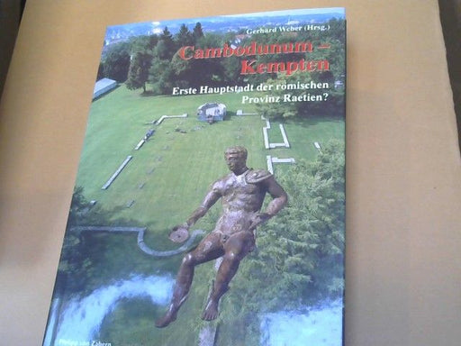 Gerhard (Herausgeber) und Andrea (Mitwirkender) Faber Weber: Cambodunum : erste Hauptstadt der römischen Provinz Raetien? = Kempten