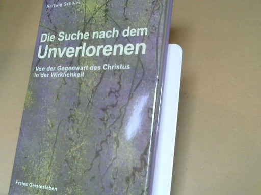 Hartwig Schiller: Die Suche nach dem Unverlorenen : von der Gegenwart des Christus in der Wirklichkeit