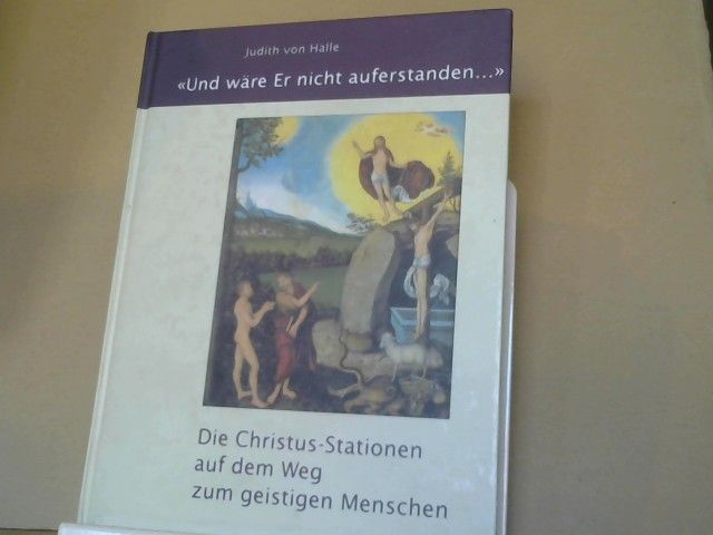 Judith von (Mitwirkender) und Peter (Mitwirkender) Tradowsky Halle: Und wäre Er nicht auferstanden... : die Christus-Stationen auf dem Weg zum geistigen Menschen