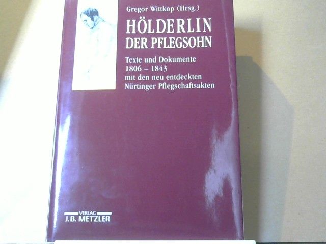 Gregor (Herausgeber) und Friedrich (Mitwirkender) Hölderlin Wittkop: Hölderlin, der Pflegsohn : Texte und Dokumente 1806 - 1843 mit den neu entdeckten Nürtinger Pflegschaftsakten