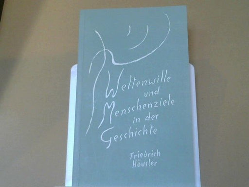 Friedrich Häusler: Weltenwille und Menschenziele in der Geschichte : Motive u. Metamorphosen im Geschichtsbild Rudolf Steiners