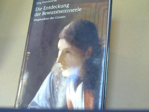 Jörg Ewertowski: Die Entdeckung der Bewusstseinsseele : Wegmarken des Geistes ; Rudolf Steiner - Augustinus, Petrarca - Heinrich von Kleist