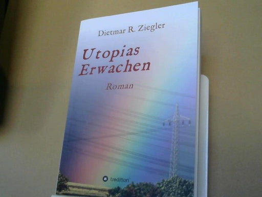 Dietmar Ziegler: Utopias Erwachen : Roman aus Fiktion Wunsch und Wirklichkeit
