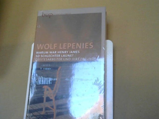 Wolf Lepenies: Warum war Henry James so schlechter Laune?: Geistesarbeiter und ihre Freunde Geistesarbeiter und ihre Freunde