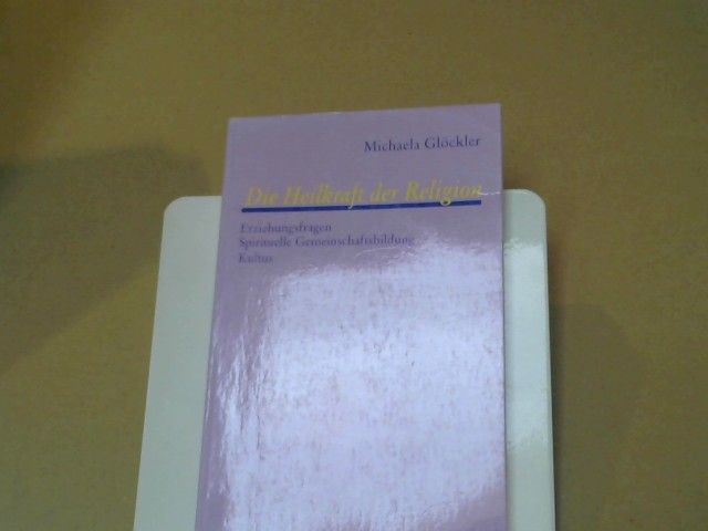 Michaela Glöckler: Die Heilkraft der Religion : Erziehungsfragen, spirituelle Gemeinschaftsbildung, Kultus