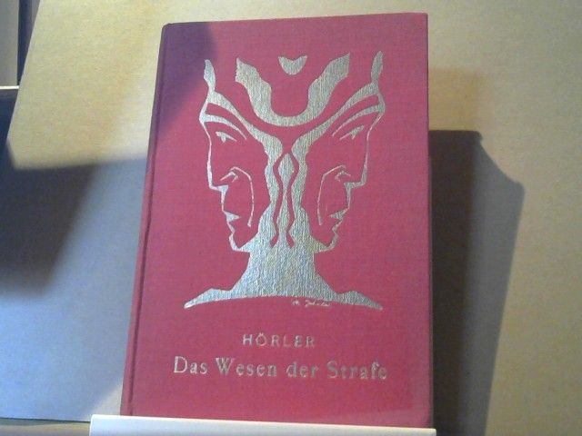 Franz Otto Hörler: Das Wesen der Strafe : Grundlegung zu einer Strafrechtserneuerung ; Darst. u. Versuch d. Lösung d. Problems v. Gesichtspunkt moderner Geisteswissenschaft