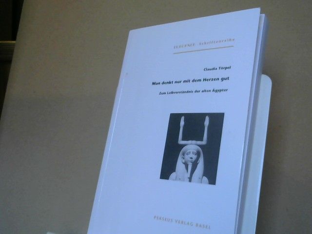 Claudia Törpel: Man denkt nur mit dem Herzen gut : zum Leibverständnis der alten Ägypter