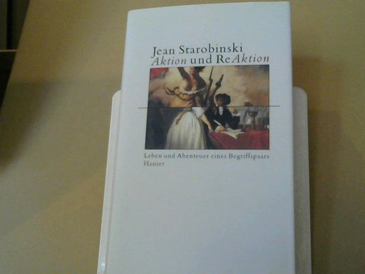 Jean Starobinski: Aktion und Reaktion : Leben und Abenteuer eines Begriffspaars