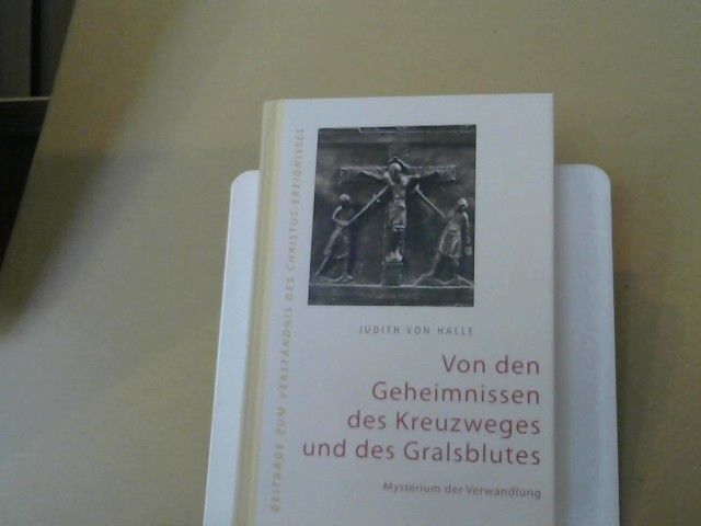 Judith von Halle: Von den Geheimnissen des Kreuzweges und des Gralsblutes : Mysterium der Verwandlung