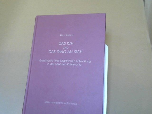 Paul Asmus: Das Ich und das Ding an sich : Geschichte ihrer begrifflichen Entwicklung in der neuesten Philosophie