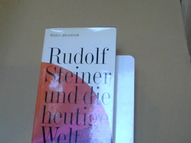 Walter Abendroth: Rudolf Steiner und die heutige Welt : Ein Beitrag zur Diskussion um die menschliche Zukunft