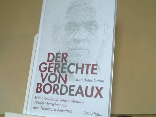 José-Alain Fralon: Der Gerechte von Bordeaux : wie Aristides de Sousa Mendes 30 000 Menschen vor dem Holocaust bewahrte