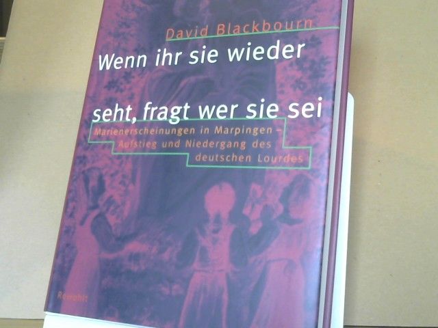 David Blackbourn: Wenn ihr sie wieder seht, fragt wer sie sei : Marienerscheinungen in Marpingen ; Aufstieg und Niedergang des deutschen Lourdes