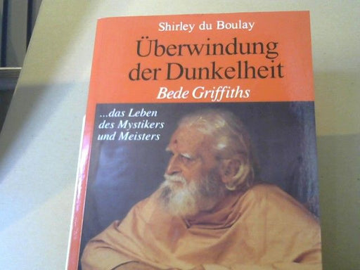 Shirley Du Boulay: Überwindung der Dunkelheit : Bede Griffiths ... das Leben des Mystikers und Meisters