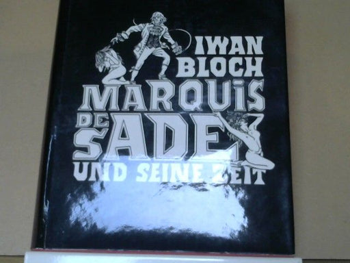 Iwan Bloch: Der Marquis de Sade und seine Zeit : Ein Beitrag zur Kultur- und Sittengeschichte des 18. Jahrhunderts.
