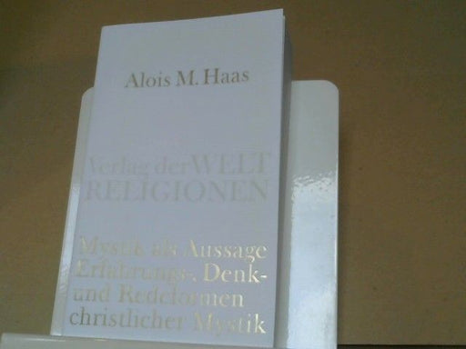 Alois M. Haas: Mystik als Aussage : Erfahrungs-, Denk- und Redeformen christlicher Mystik