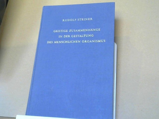 Rudolf Steiner: Geistige Zusammenhänge in der Gestaltung des menschlichen Organismus : 16 Vortr., darunter 4 öffentl. gehalten in Stuttgart, Dornach, Den Haag, London u. Berlin im Jahre 1922. GA 218