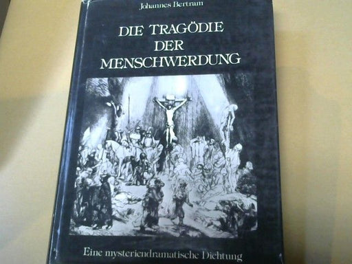 Johannes Bertram: Die Tragödie der Menschwerdung : eine mysteriendramatische Dichtung