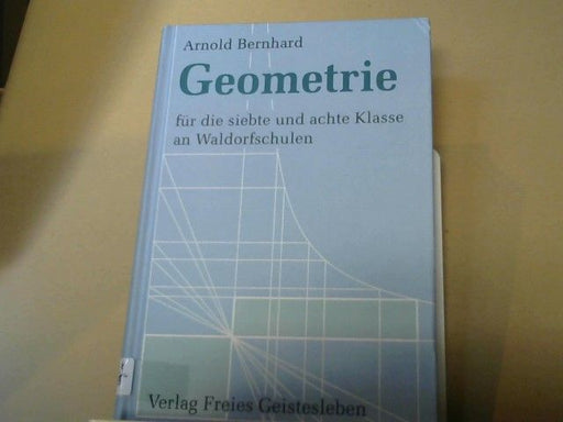 Arnold Bernhard: Geometrie für die siebte und achte Klasse an Waldorfschulen : ausführlicher Leitfaden mit Aufgabensammlung und Ausblicken auf die Oberstufe für Lehrer, Schüler und Eltern