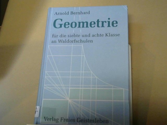 Arnold Bernhard: Geometrie für die siebte und achte Klasse an Waldorfschulen : ausführlicher Leitfaden mit Aufgabensammlung und Ausblicken auf die Oberstufe für Lehrer, Schüler und Eltern