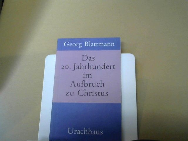 Georg Blattmann: Das 20. [zwanzigste] Jahrhundert im Aufbruch zu Christus