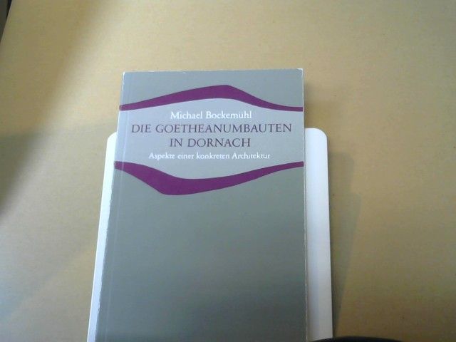 Michael Bockemühl: Die Goetheanumbauten in Dornach : Aspekte zu e. konkreten Architektur