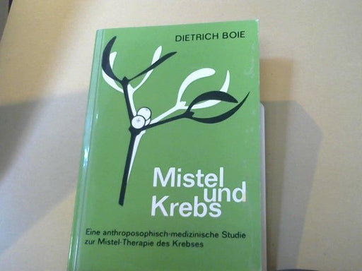 Dietrich Boie: Mistel und Krebs : Eine anthroposoph.-med. Studie z. Mistel-Therapie d. Krebses