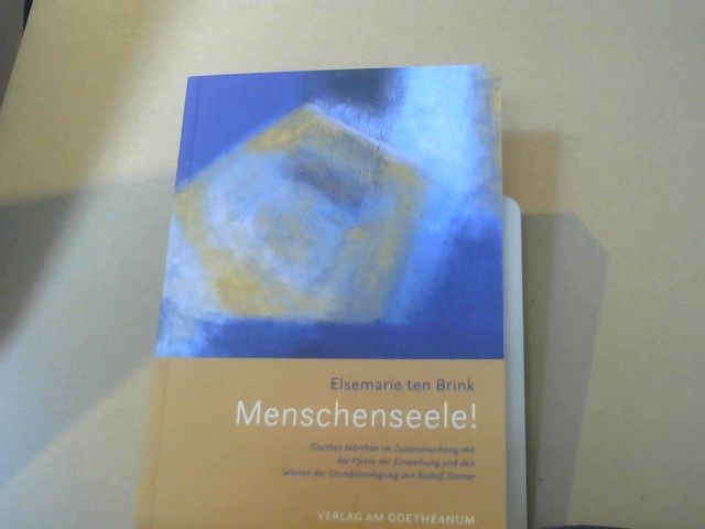 Elsemarie ten Brink: Menschenseele! : Goethes "Märchen" im Zusammenhang mit der "Pforte der Einweihung" und den "Worten der Grundsteinlegung"