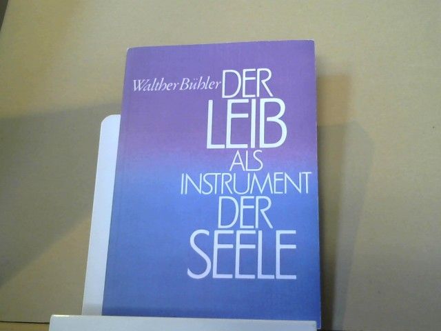Walther Bühler: Der Leib als Instrument der Seele : in Gesundheit u. Krankheit