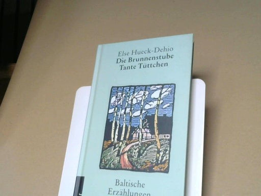 Else Hueck-Dehio: Die Brunnenstube; Tante Tüttchen; Baltische Erzählungen. Else Hueck-Dehio