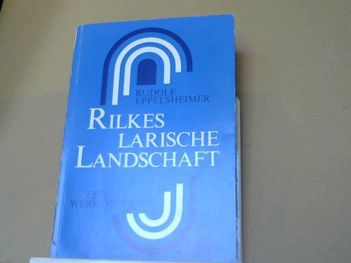 Rudolf Eppelsheimer: Rilkes larische Landschaft : e. Deutung d. Gesamtwerkes mit bes. Bezug auf d. mittlere Periode