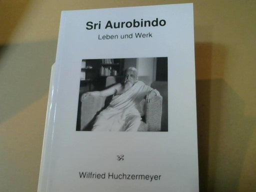 Wilfried Huchzermeyer: Sri Aurobindo : Leben und Werk