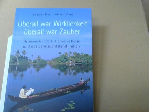 Siegfried und Albrecht Frenz Pick: Überall war Wirklichkeit, überall war Zauber : Hermann Gundert, Hermann Hesse und das Sehnsuchtsland Indien ; Annäherung an den Sprachforscher und Indienfreund Hermann Gundert anlässlich seines 200. Geburtstages