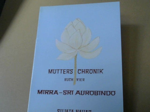 : Nahar, Sujata: Mutters Chronik; Teil: Buch 4., Mirra- Sri Aurobindo : sie auf dem Weg in alte Zeiten, er auf dem Weg in unsere Zeit