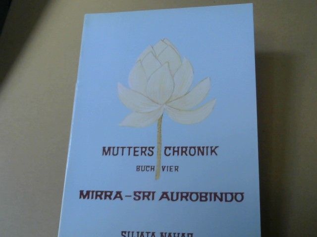 : Nahar, Sujata: Mutters Chronik; Teil: Buch 4., Mirra- Sri Aurobindo : sie auf dem Weg in alte Zeiten, er auf dem Weg in unsere Zeit