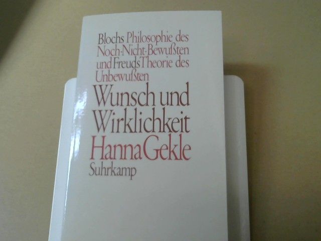 Hanna Gekle: Wunsch und Wirklichkeit : Blochs Philosophie d. Noch-Nicht-Bewussten u. Freuds Theorie d. Unbewussten