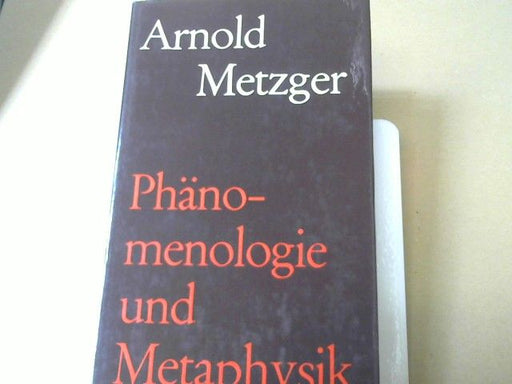 Arnold Metzger: Phänomenologie und Metaphysik : Das Problem d. Relativismus u. seiner Überwindung